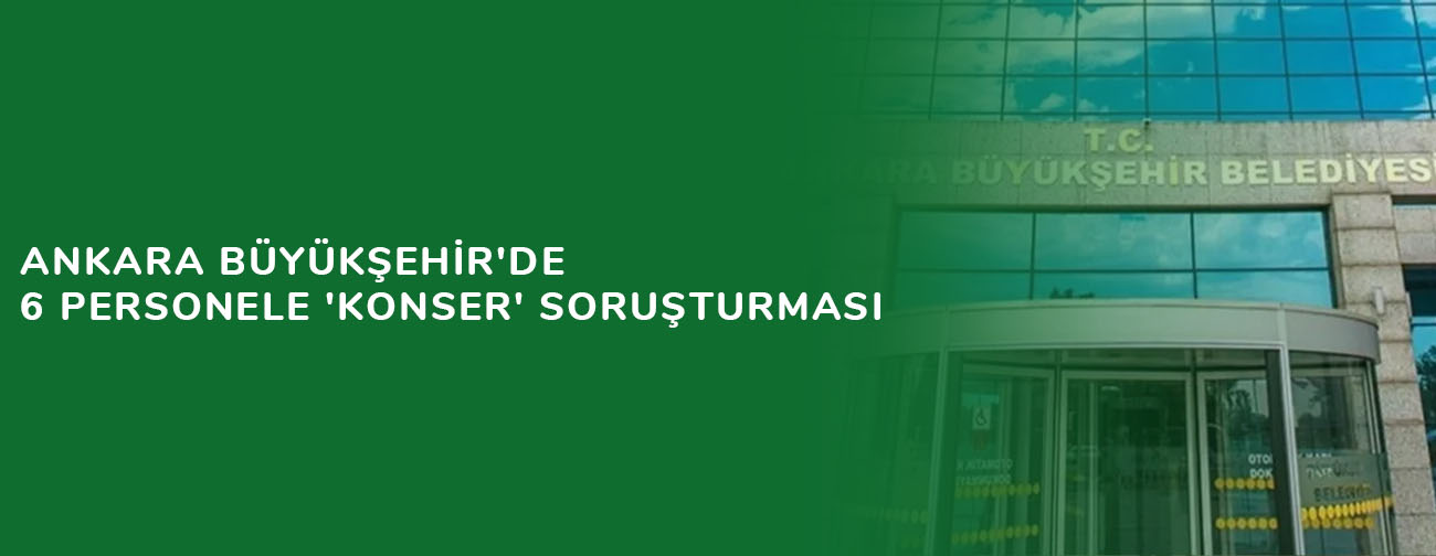 Ankara Büyükşehir'de 6 personele 'konser' soruşturması