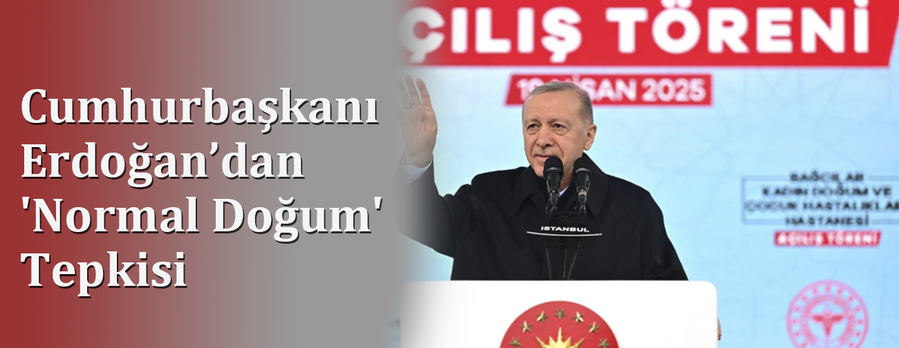 Cumhurbaşkanı Erdoğan’dan 'Normal Doğum' Tepkisi: Sizi Neden Rahatsız Ediyor?