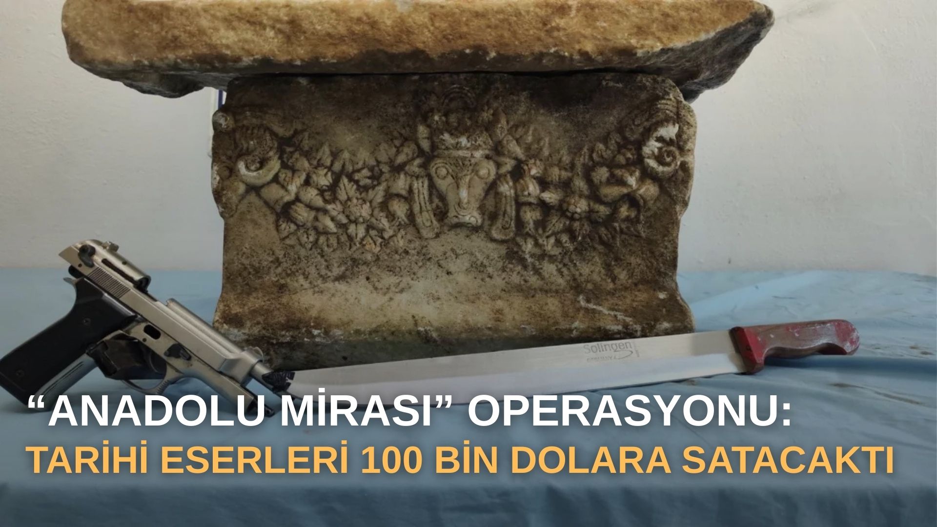“Anadolu Mirası” operasyonu: Tarihi eserleri 100 bin dolara satacaktı