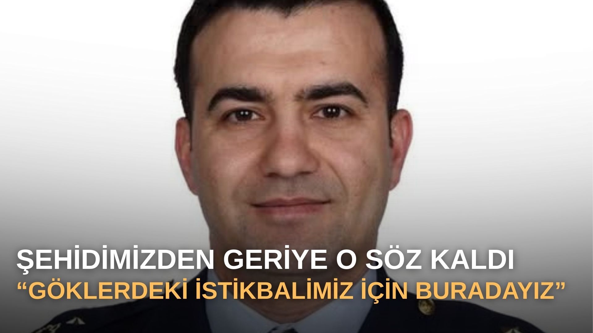 Şehidimizden geriye o söz kaldı: “Göklerdeki istikbalimiz için buradayız”