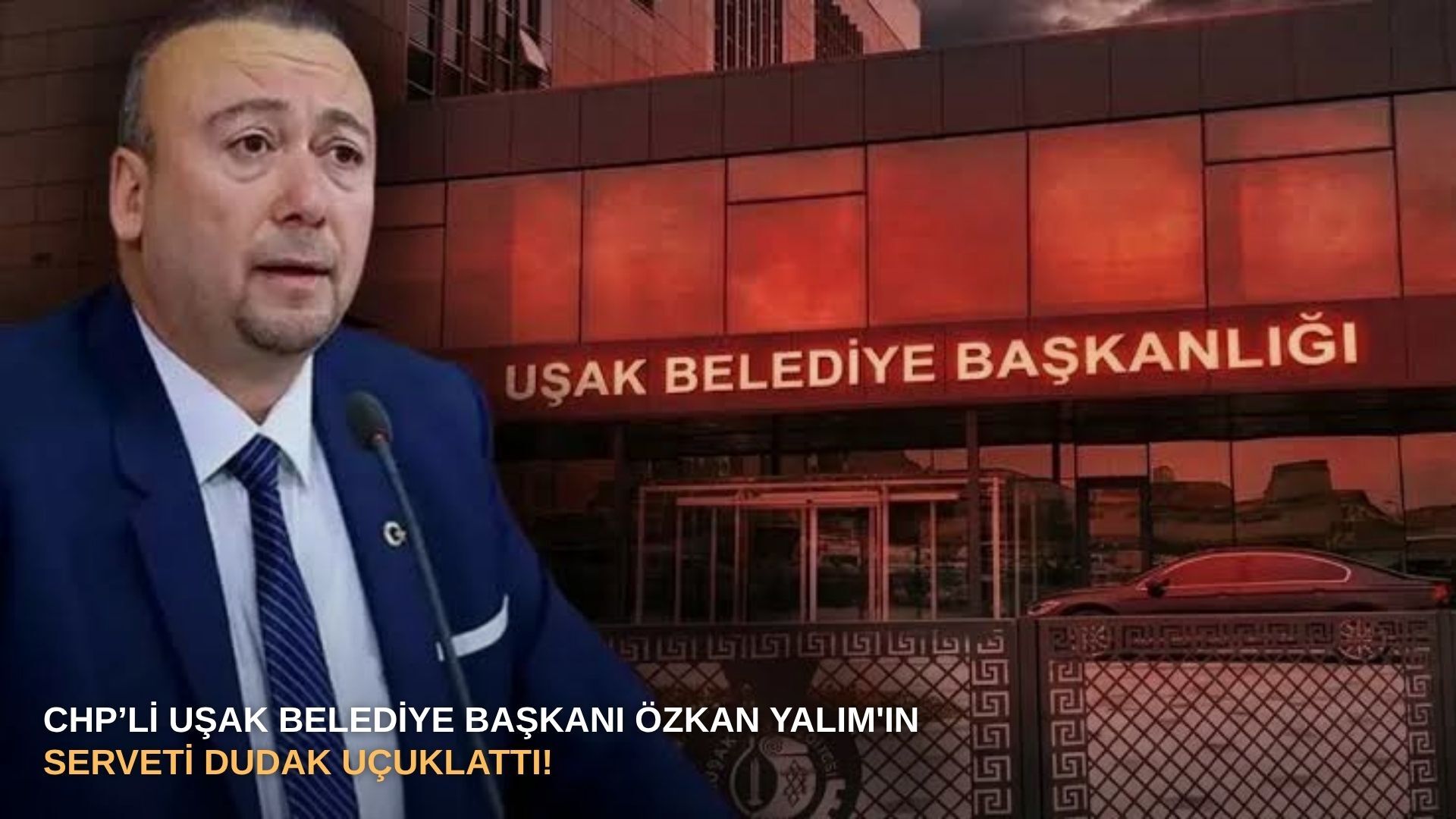 CHP’li Uşak Belediye Başkanı Özkan Yalım'ın serveti dudak uçuklattı!