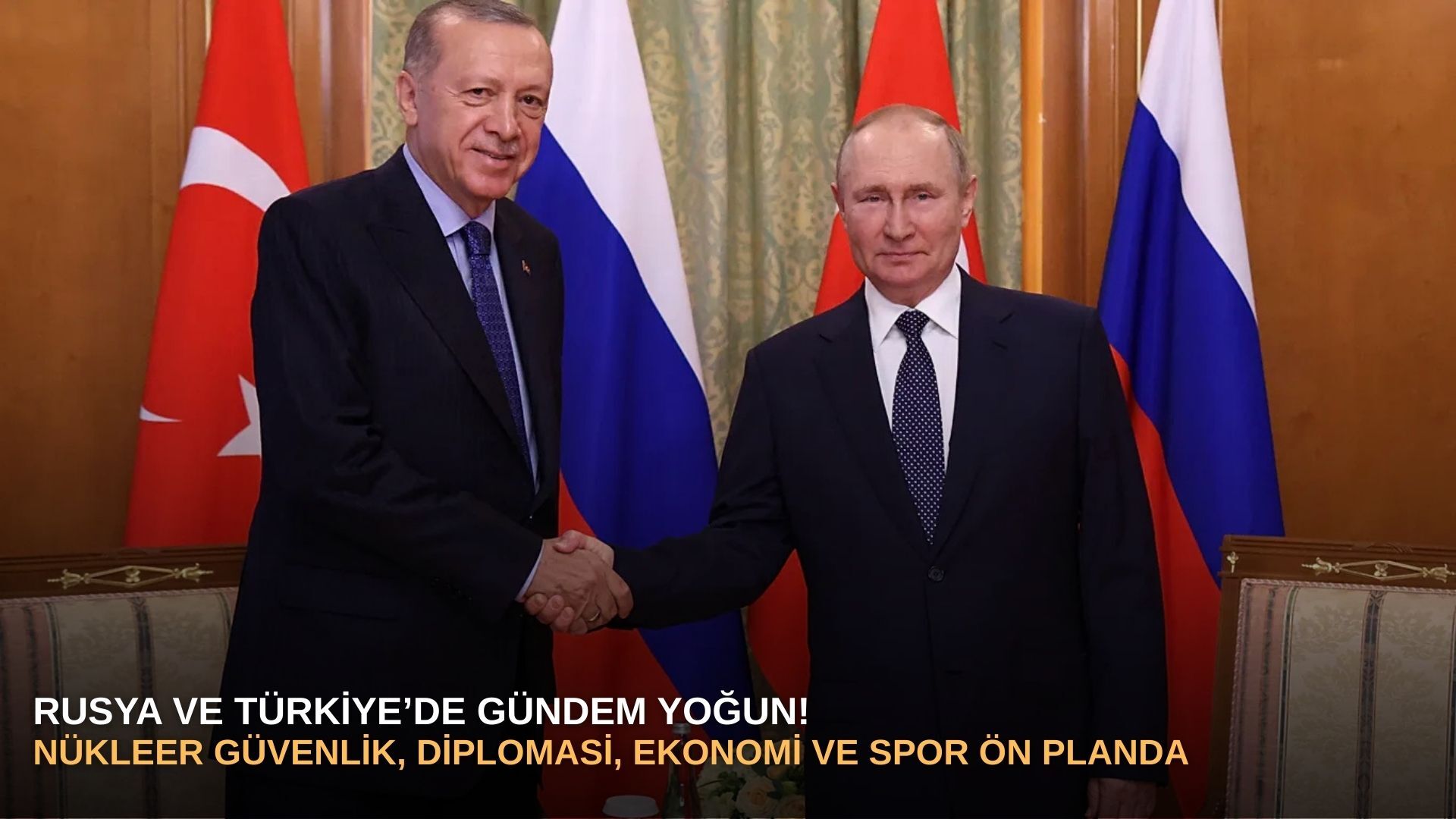 Rusya ve Türkiye’de Gündem Yoğun: Nükleer Güvenlik, Diplomasi, Ekonomi