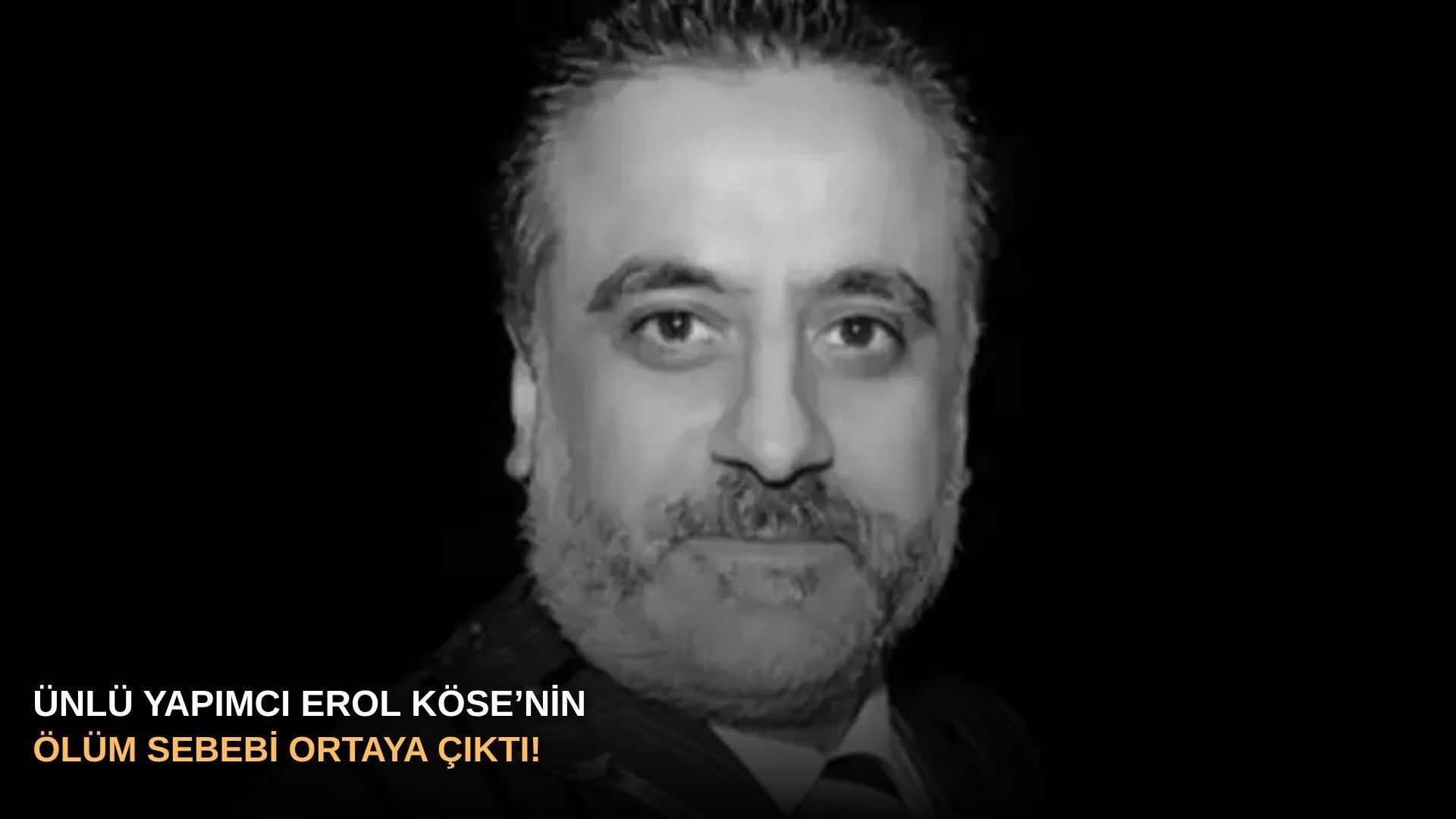 Ünlü Yapımcı Erol Köse’nin ölüm sebebi ortaya çıktı!