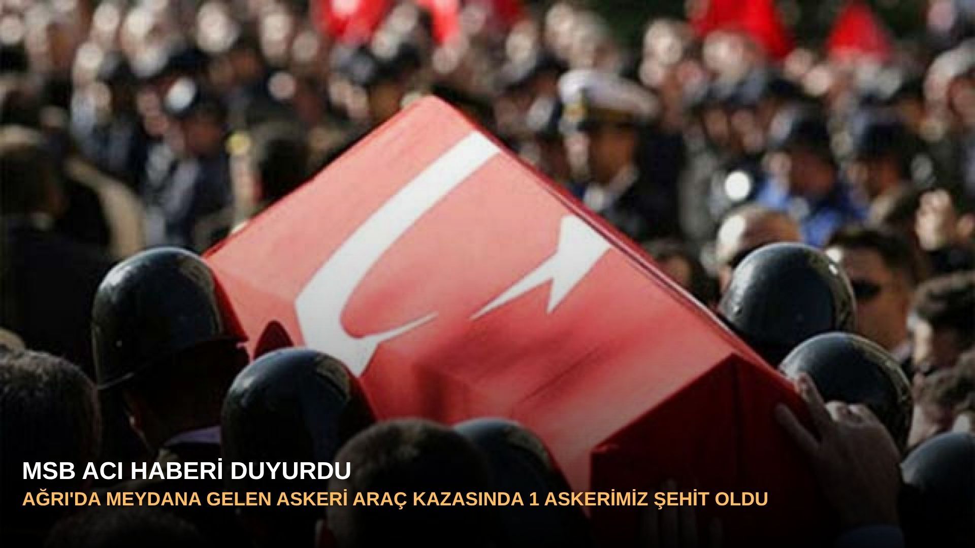 Ağrı'da meydana gelen askeri araç kazasında 1 askerimiz şehit oldu