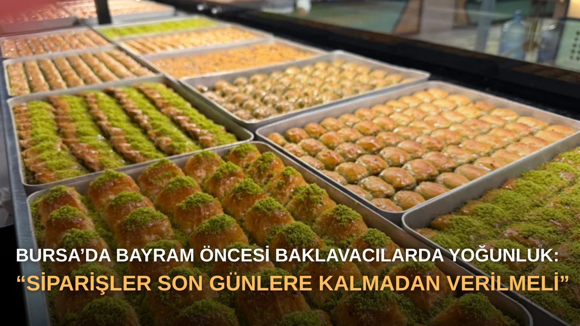 Bursa’da bayram öncesi baklavacılarda yoğunluk: “Siparişler son günlere kalmadan verilmeli”