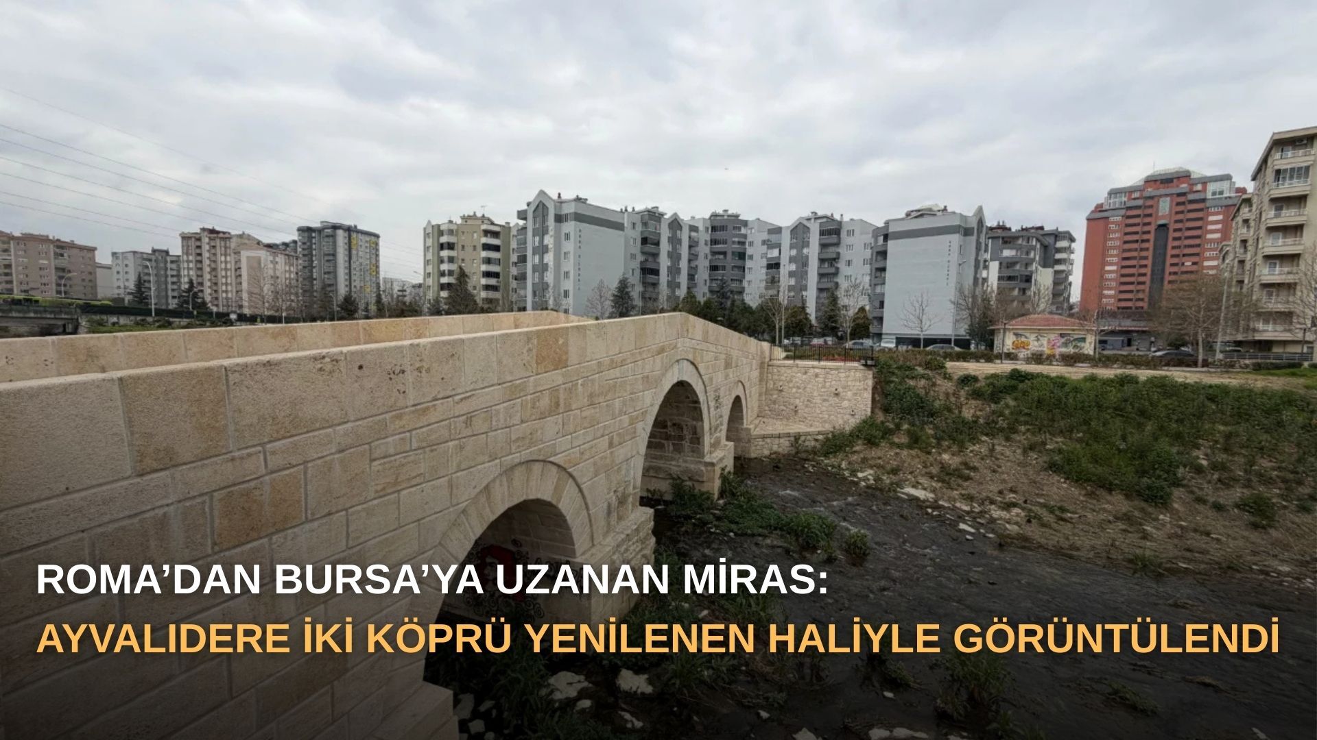 Roma’dan Bursa’ya uzanan miras: Ayvalıdere İki Köprü yenilenen haliyle görüntülendi