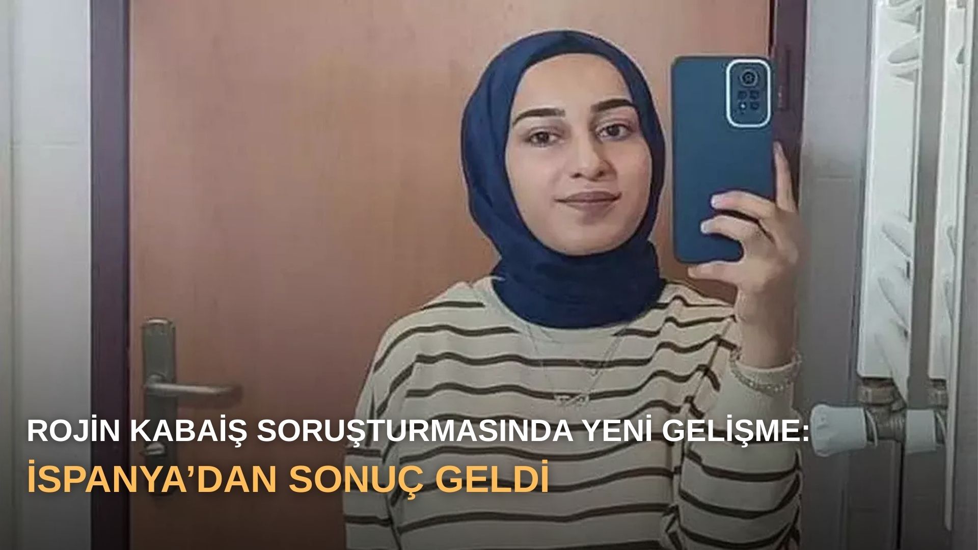 Rojin Kabaiş soruşturmasında yeni gelişme: İspanya’dan sonuç geldi