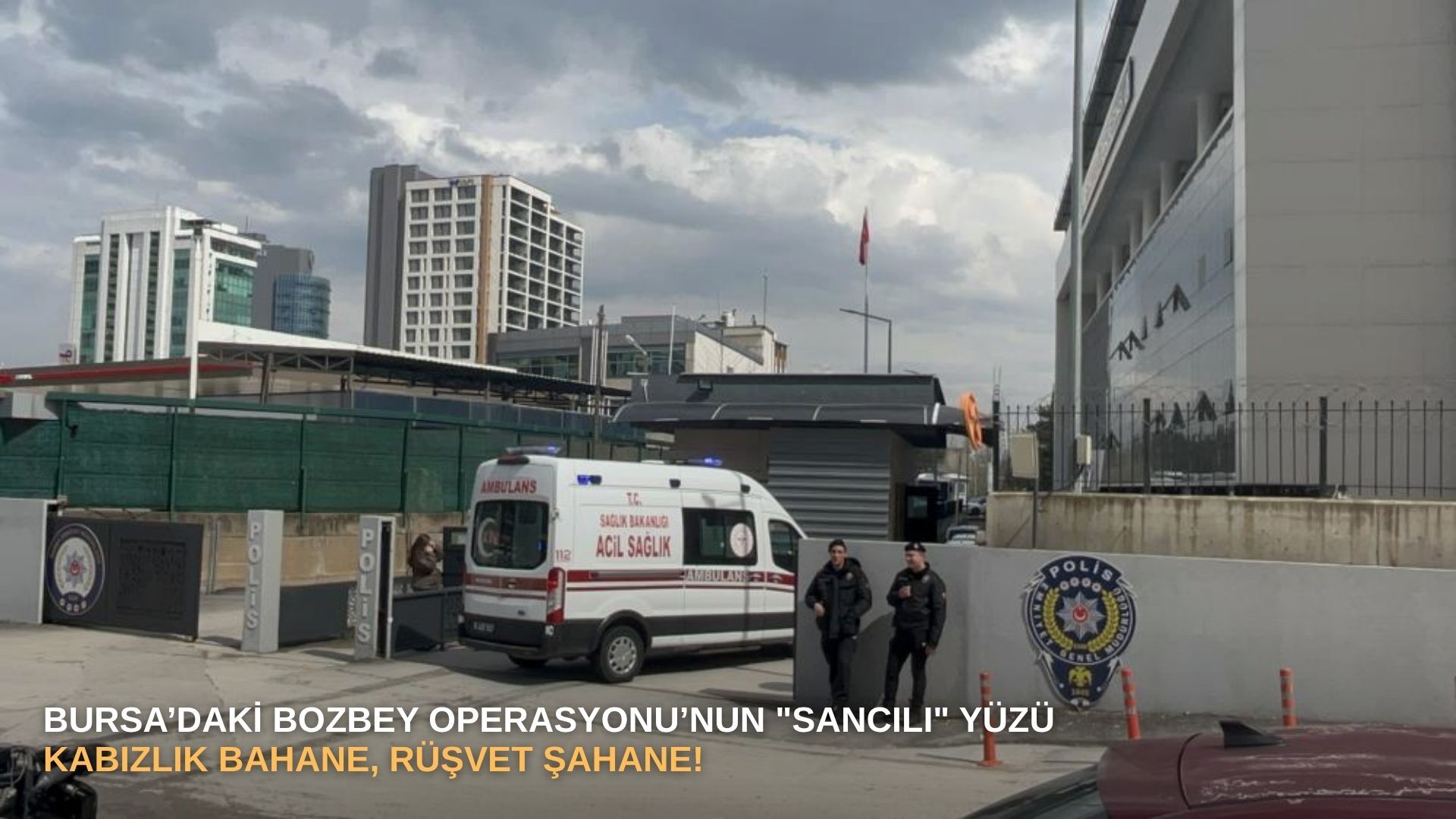 Bursa’daki Bozbey operasyonunun "sancılı" yüzü: Nezarethanede kabızlık krizi!