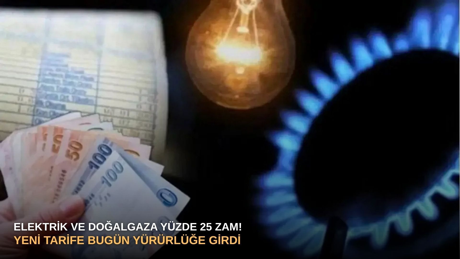 Elektrik ve doğalgaza yüzde 25 zam! Yeni tarife bugün yürürlüğe girdi