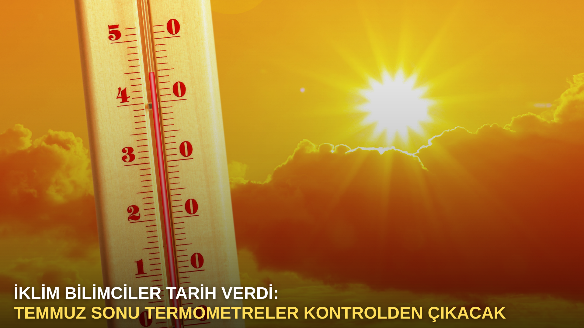 İklim Bilimciler Tarih Verdi: Temmuz Sonu Termometreler Kontrolden Çıkacak