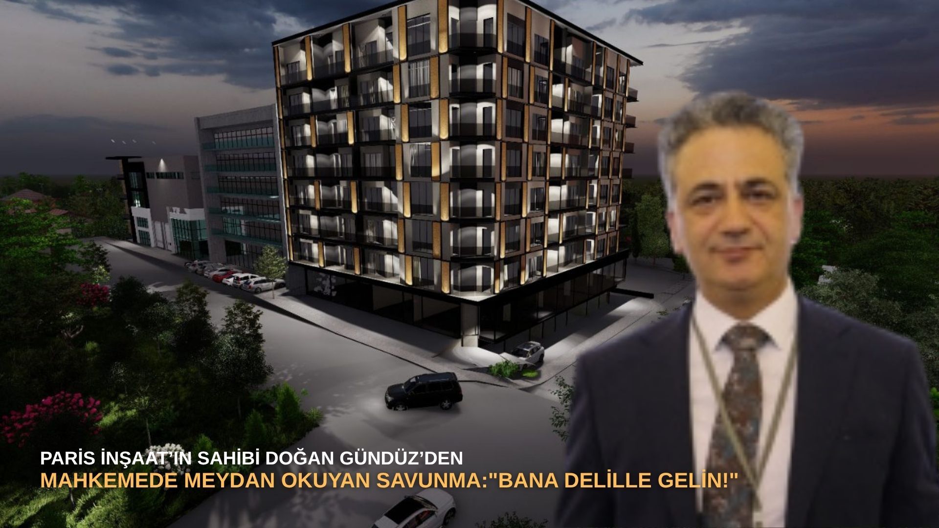 Paris İnşaat’ın Sahibi Doğan Gündüz’den mahkemede meydan okuyan savunma: "Bana delille gelin!"