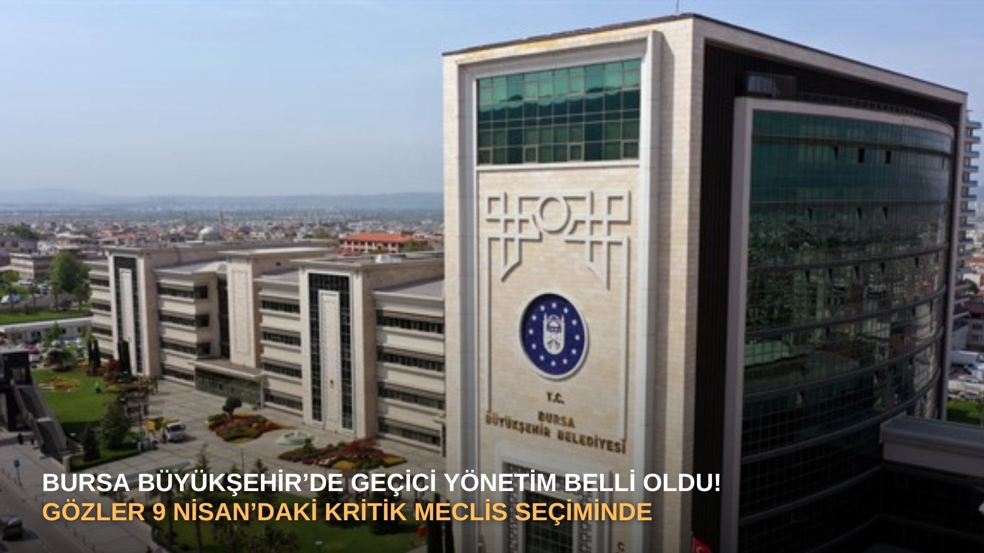 Bursa Büyükşehir’de geçici yönetim belli oldu! Gözler 9 Nisan’daki kritik meclis seçiminde...