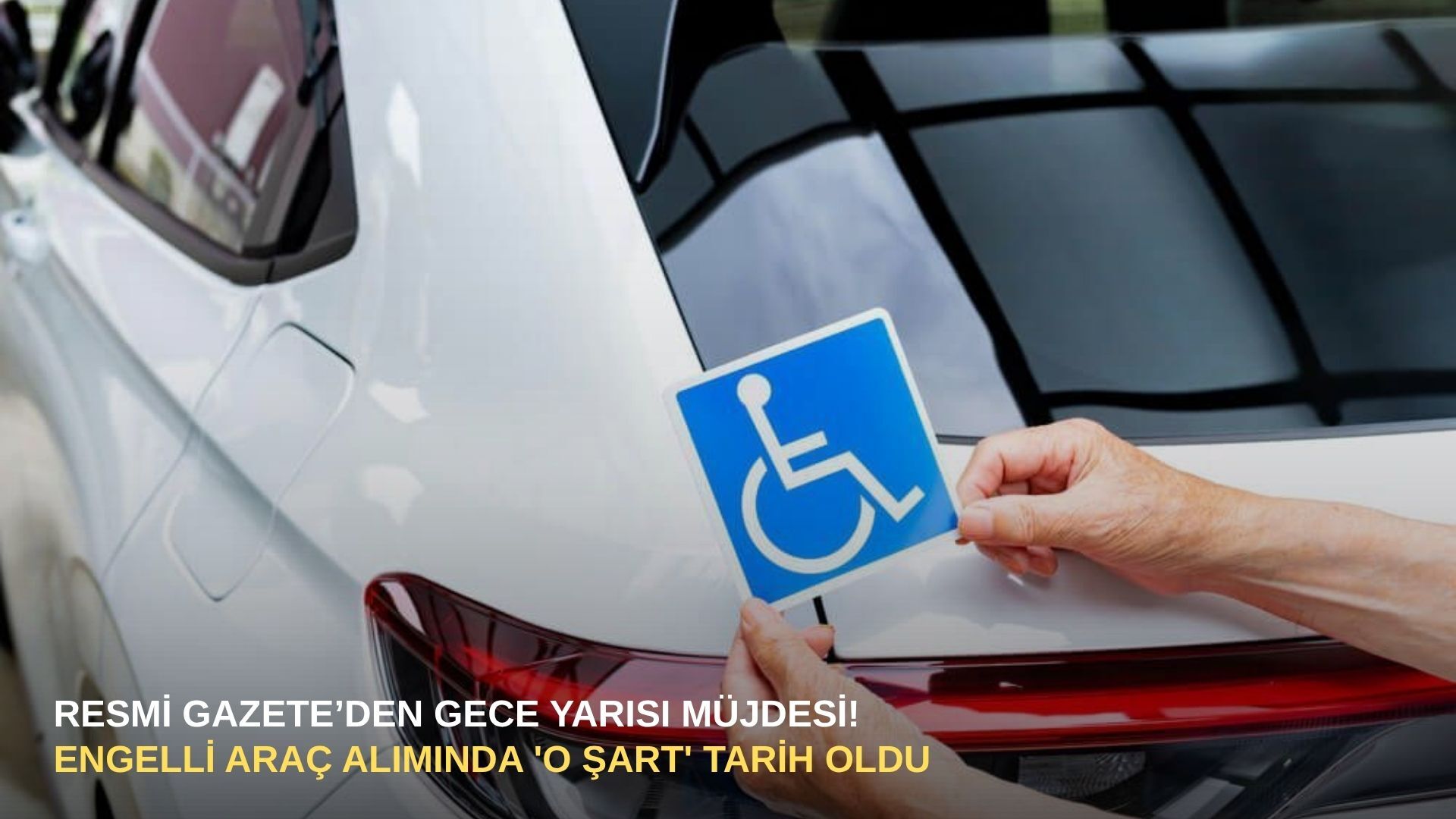 Resmi Gazete’den gece yarısı müjdesi! Engelli araç alımında 'o şart' tarih oldu