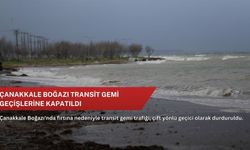 Çanakkale Boğazı transit gemi geçişlerine kapatıldı