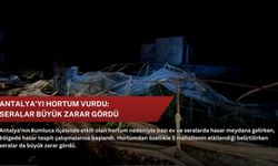 Antalya'yı hortum vurdu: Seralar büyük zarar gördü