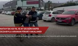 Hatay'da 43 yıl 10 ay 25 gün hapis cezasıyla aranan firari yakalandı