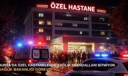 Bursa'da Özel Hastanelerde sağlık skandalları bitmiyor: Sağlık Bakanlığı göreve!