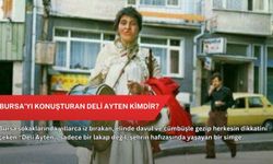 Bursa’yı konuşturan Deli Ayten kimdir?