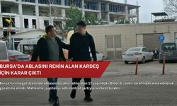 Bursa’da ablasını rehin alan kardeş için karar çıktı