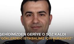 Şehidimizden geriye o söz kaldı: “Göklerdeki istikbalimiz için buradayız”