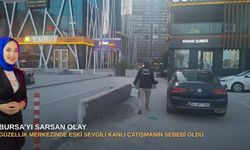Bursa’yı sarsan olay: Güzellik merkezinde eski sevgili kanlı çatışmanın sebebi oldu