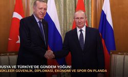 Rusya ve Türkiye’de Gündem Yoğun: Nükleer Güvenlik, Diplomasi, Ekonomi ve Spor Ön Planda