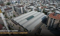 Bursa’ya dev yatırım: Eski pazarlar tarihe karışıyor!