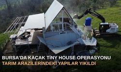 Bursa'da Kaçak Tiny House Operasyonu: Tarım Arazilerindeki Yapılar Yıkıldı