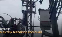 Bursa’da elektrik direğinde feci ölüm
