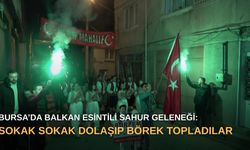 Bursa’da Balkan esintili sahur geleneği: Sokak sokak dolaşıp börek topladılar