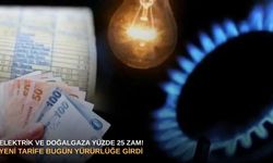 Elektrik ve doğalgaza yüzde 25 zam! Yeni tarife bugün yürürlüğe girdi