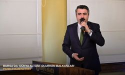 Bursa'da ‘Dünya Altüst Olurken Balkanlar’ paneli düzenlendi