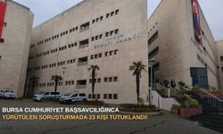 Bursa Cumhuriyet Başsavcılığınca yürütülen soruşturmada 23 kişi TUTUKLANDI!