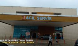 Bursa’da yürek yakan sabah: 2 Günlük bebekten acı haber