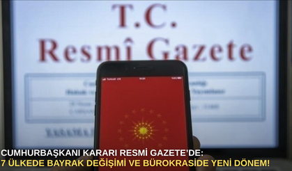 Cumhurbaşkanı Kararı Resmi Gazete’de: 7 Ülkede Bayrak Değişimi ve Bürokraside Yeni Dönem!