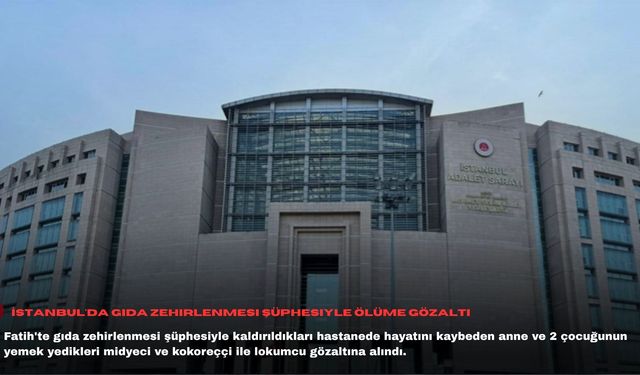 İstanbul'da gıda zehirlenmesi şüphesiyle ölüme gözaltı