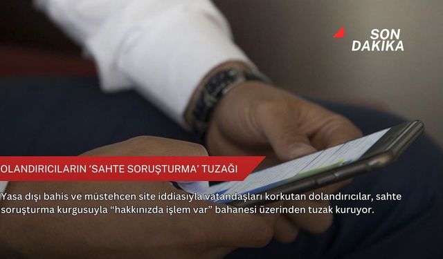Dolandırıcıların ‘sahte soruşturma’ tuzağı