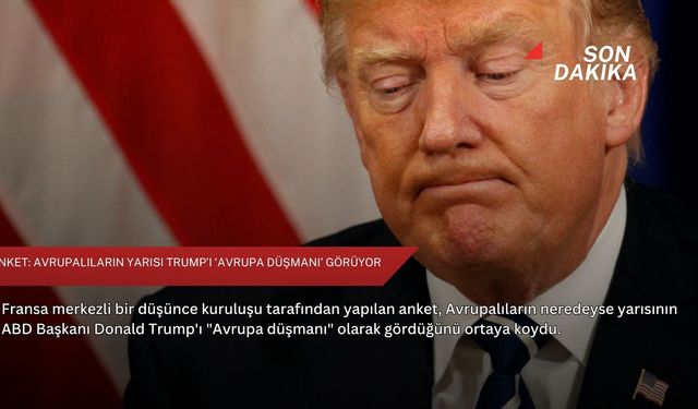 Anket: Avrupalıların yarısı Trump’ı ‘Avrupa düşmanı’ görüyor
