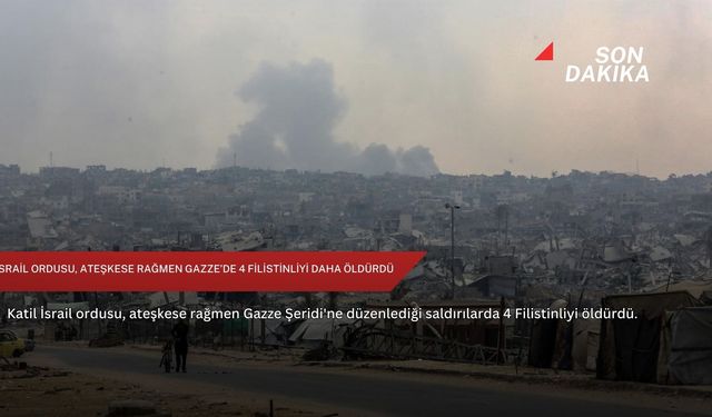 İsrail ordusu, ateşkese rağmen Gazze’de 4 Filistinliyi daha öldürdü