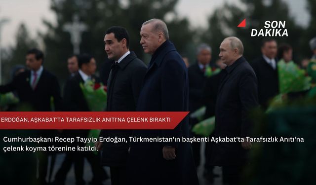 Erdoğan, Aşkabat’ta Tarafsızlık Anıtı’na çelenk bıraktı