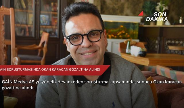 GAİN soruşturmasında Okan Karacan gözaltına alındı