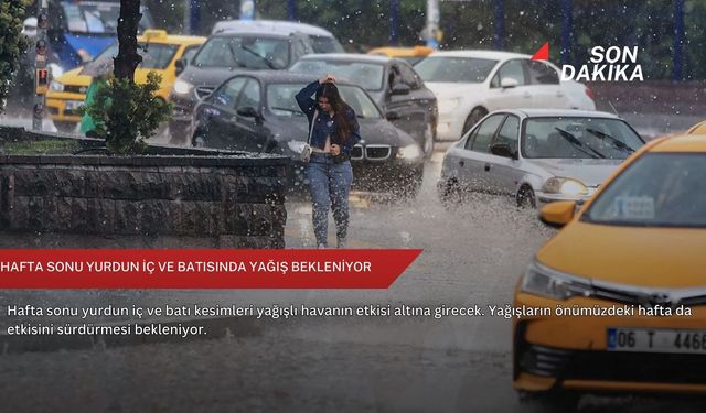 Hafta sonu yurdun iç ve batısında yağış bekleniyor