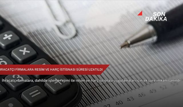 İhracatçı firmalara resim ve harç istisnası süresi uzatıldı