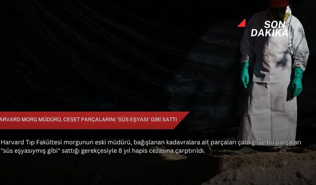 Harvard morg müdürü, ceset parçalarını 'süs eşyası' gibi sattı
