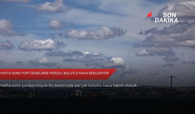 Hafta sonu yurt genelinde parçalı bulutlu hava bekleniyor