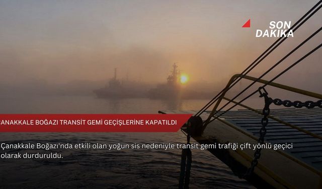 Çanakkale Boğazı transit gemi geçişlerine kapatıldı
