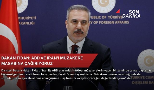Bakan Fidan: ABD ve İran'ı müzakere masasına çağırıyoruz