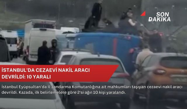 İstanbul'da cezaevi nakil aracı devrildi: 10 yaralı