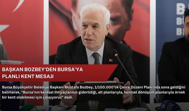 Başkan Bozbey'den Bursa'ya planlı kent mesajı