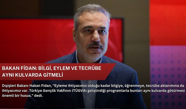 Bakan Fidan: Bilgi, eylem ve tecrübe aynı kulvarda gitmeli